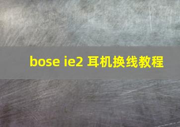 bose ie2 耳机换线教程